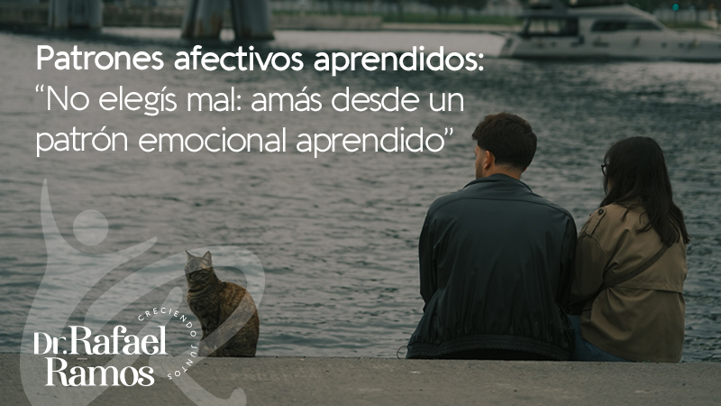 Patrones afectivos aprendidos: no elegís mal, amás desde un patrón emocional aprendido